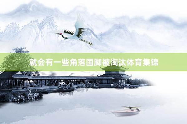 就会有一些角落国脚被淘汰体育集锦