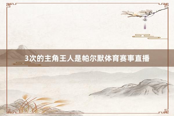 3次的主角王人是帕尔默体育赛事直播