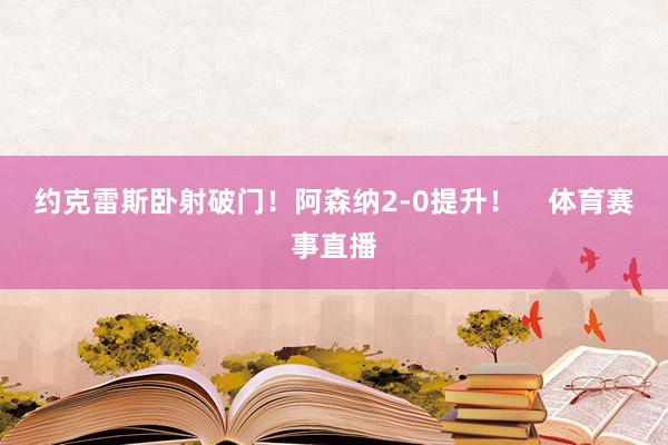 约克雷斯卧射破门！阿森纳2-0提升！    体育赛事直播