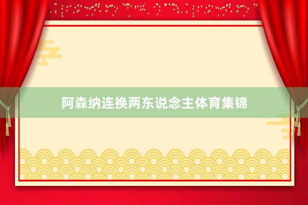 阿森纳连换两东说念主体育集锦