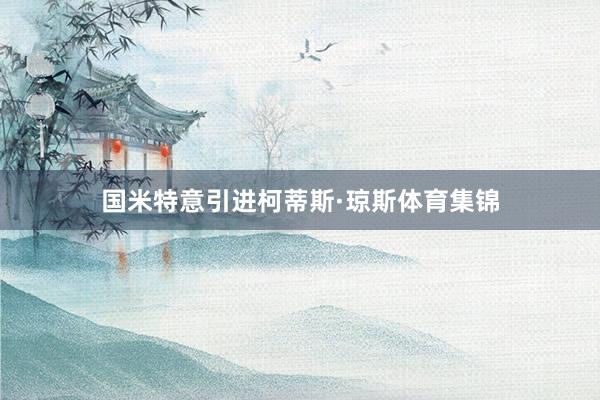 国米特意引进柯蒂斯·琼斯体育集锦