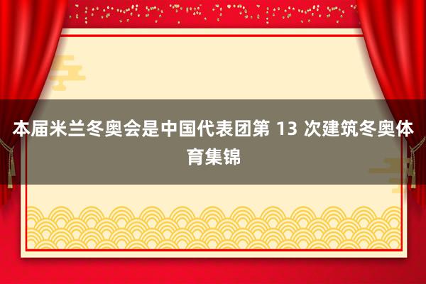 本届米兰冬奥会是中国代表团第 13 次建筑冬奥体育集锦