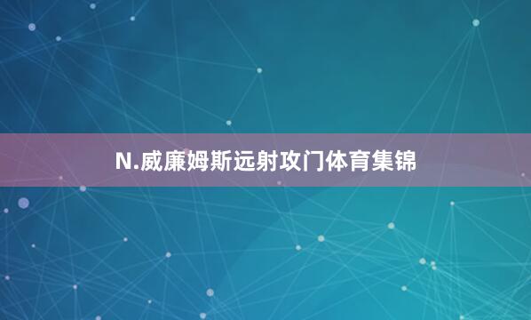 N.威廉姆斯远射攻门体育集锦