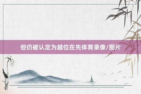 但仍被认定为越位在先体育录像/图片