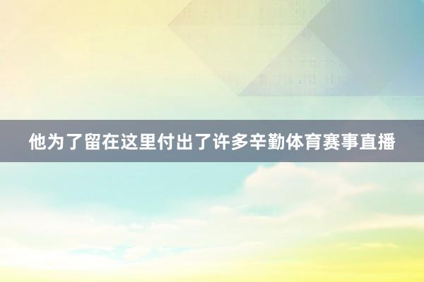 他为了留在这里付出了许多辛勤体育赛事直播