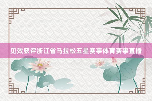 见效获评浙江省马拉松五星赛事体育赛事直播