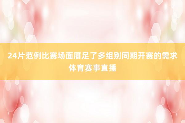 24片范例比赛场面餍足了多组别同期开赛的需求体育赛事直播