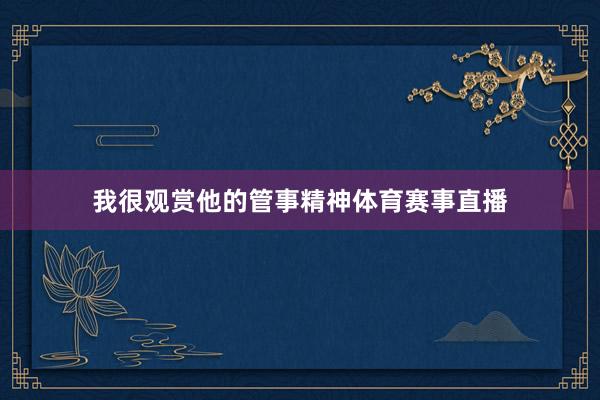 我很观赏他的管事精神体育赛事直播