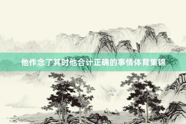 他作念了其时他合计正确的事情体育集锦