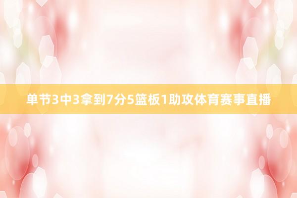 单节3中3拿到7分5篮板1助攻体育赛事直播