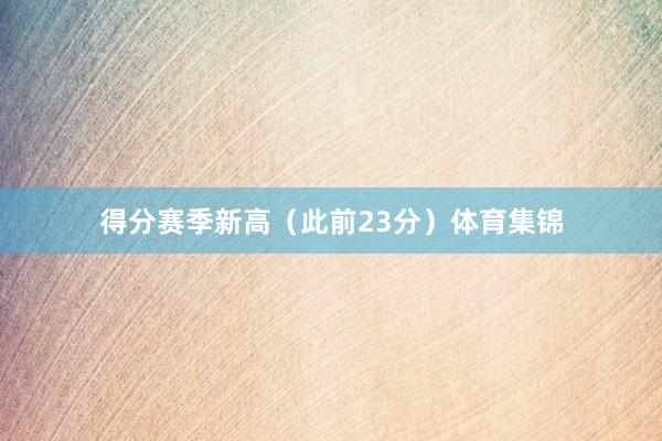得分赛季新高（此前23分）体育集锦