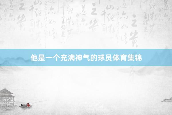 他是一个充满神气的球员体育集锦