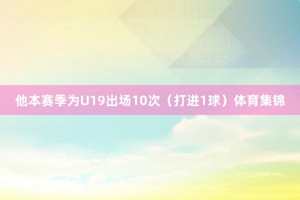 他本赛季为U19出场10次（打进1球）体育集锦