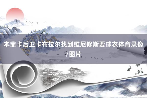 本菲卡后卫卡布拉尔找到维尼修斯要球衣体育录像/图片