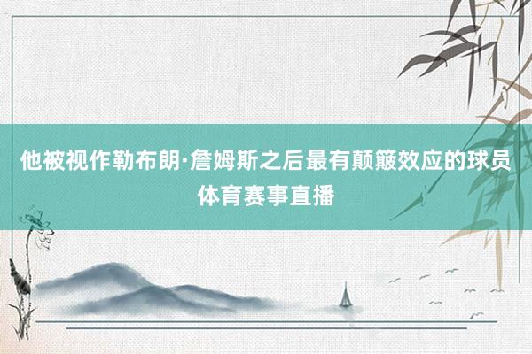 他被视作勒布朗·詹姆斯之后最有颠簸效应的球员体育赛事直播
