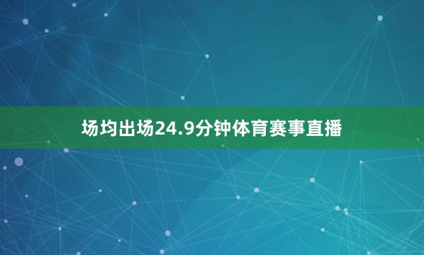场均出场24.9分钟体育赛事直播