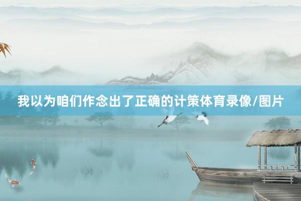 我以为咱们作念出了正确的计策体育录像/图片