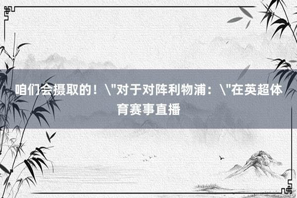 咱们会摄取的！