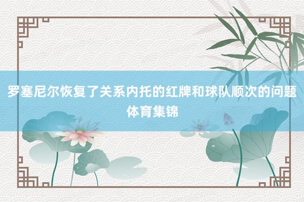罗塞尼尔恢复了关系内托的红牌和球队顺次的问题体育集锦