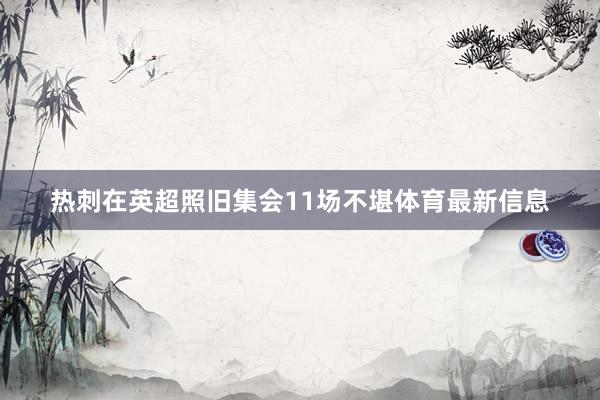 热刺在英超照旧集会11场不堪体育最新信息