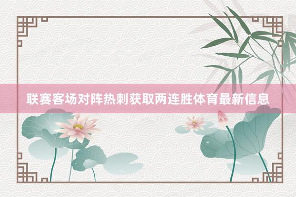 联赛客场对阵热刺获取两连胜体育最新信息