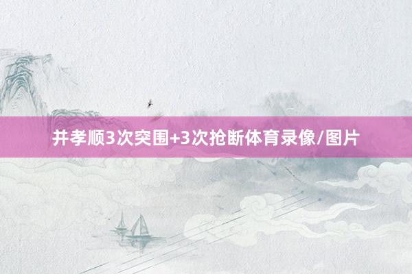 并孝顺3次突围+3次抢断体育录像/图片