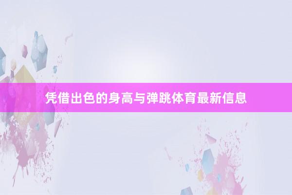 凭借出色的身高与弹跳体育最新信息