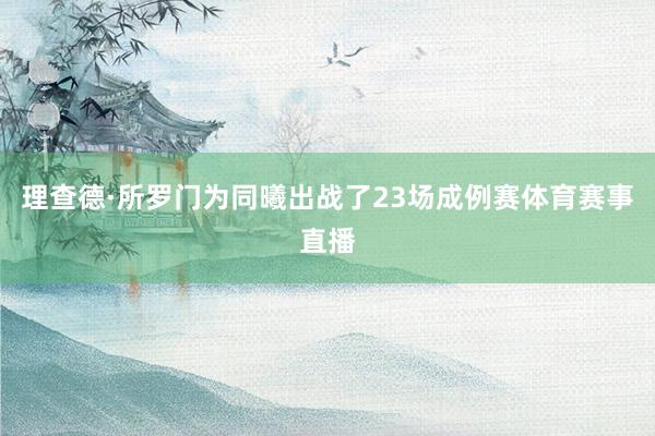 理查德·所罗门为同曦出战了23场成例赛体育赛事直播