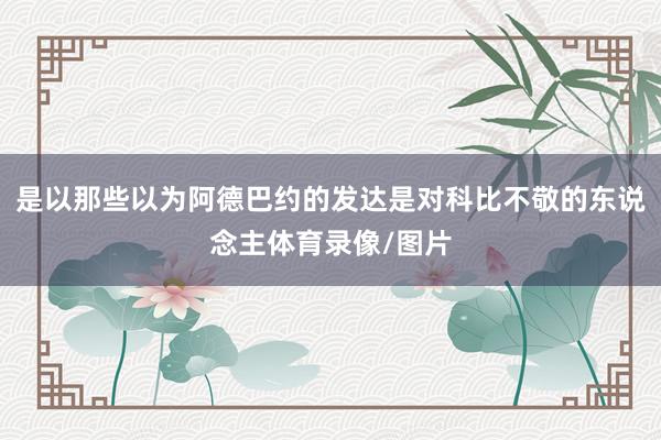 是以那些以为阿德巴约的发达是对科比不敬的东说念主体育录像/图片