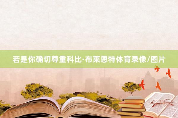 若是你确切尊重科比·布莱恩特体育录像/图片