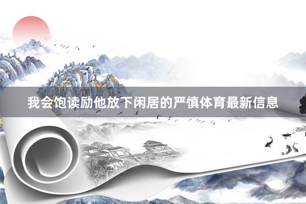 我会饱读励他放下闲居的严慎体育最新信息