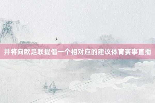 并将向欧足联提倡一个相对应的建议体育赛事直播