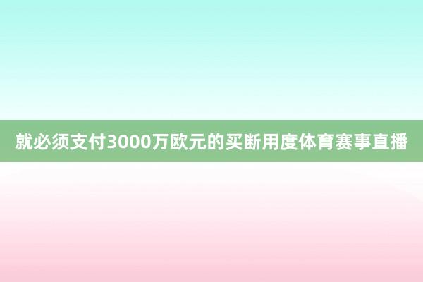 就必须支付3000万欧元的买断用度体育赛事直播