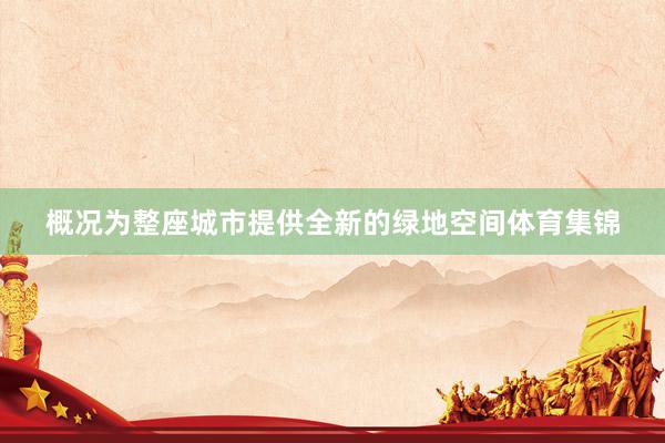 概况为整座城市提供全新的绿地空间体育集锦
