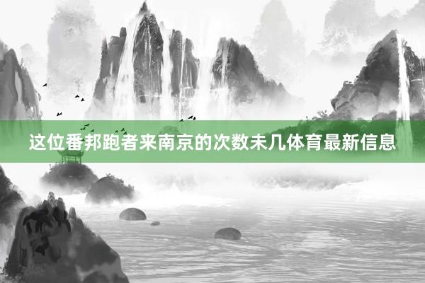 这位番邦跑者来南京的次数未几体育最新信息