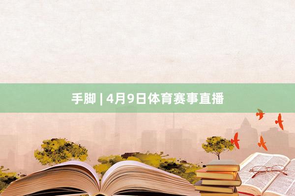 手脚 | 4月9日体育赛事直播