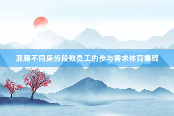 兼顾不同庚齿段教员工的参与需求体育集锦