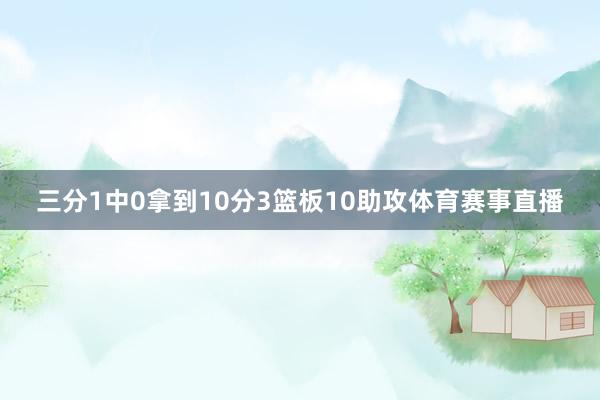 三分1中0拿到10分3篮板10助攻体育赛事直播