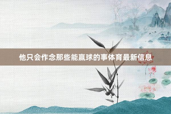 他只会作念那些能赢球的事体育最新信息