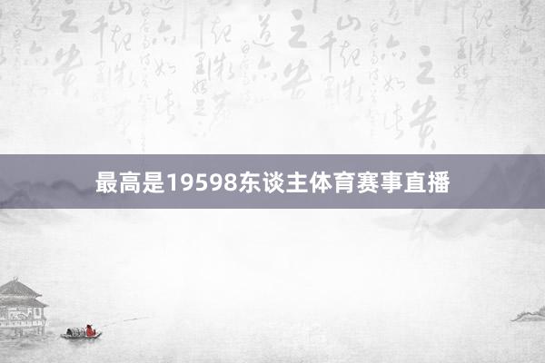 最高是19598东谈主体育赛事直播