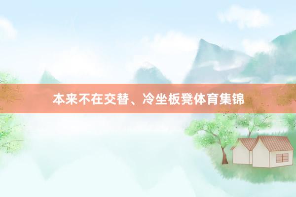 本来不在交替、冷坐板凳体育集锦