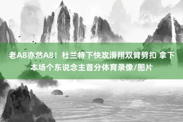 老A8亦然A8！杜兰特下快攻滑翔双臂劈扣 拿下本场个东说念主首分体育录像/图片
