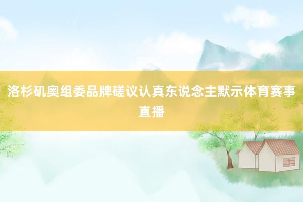 洛杉矶奥组委品牌磋议认真东说念主默示体育赛事直播