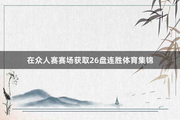 在众人赛赛场获取26盘连胜体育集锦