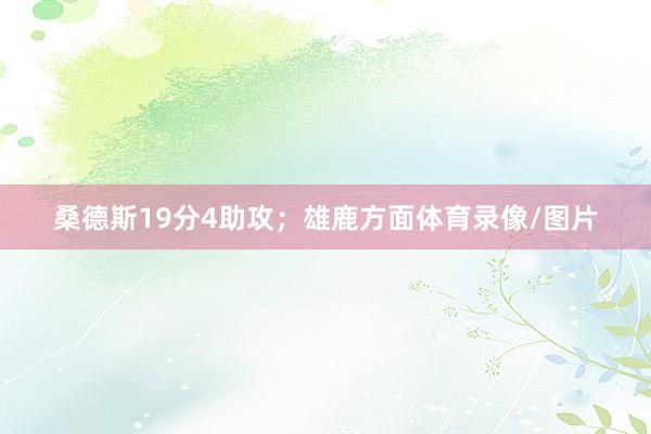 桑德斯19分4助攻；雄鹿方面体育录像/图片