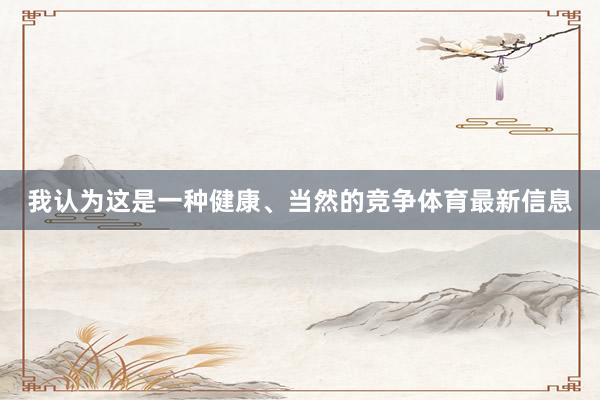 我认为这是一种健康、当然的竞争体育最新信息
