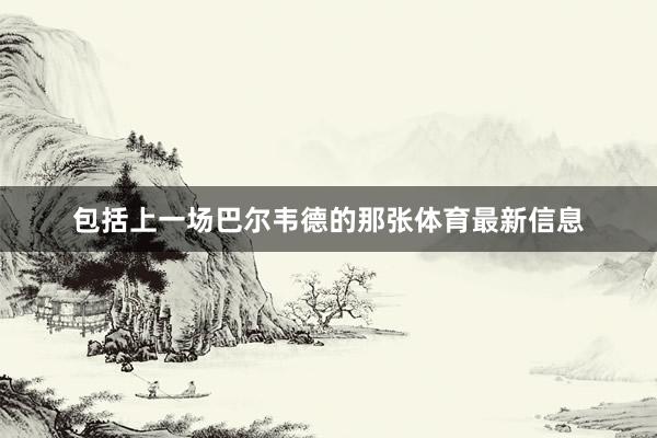 包括上一场巴尔韦德的那张体育最新信息