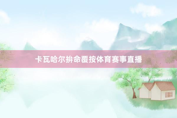 卡瓦哈尔拚命覆按体育赛事直播