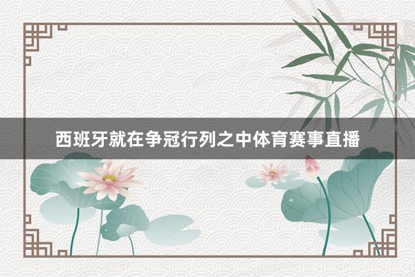 西班牙就在争冠行列之中体育赛事直播