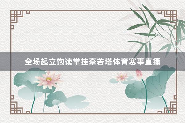 全场起立饱读掌挂牵若塔体育赛事直播